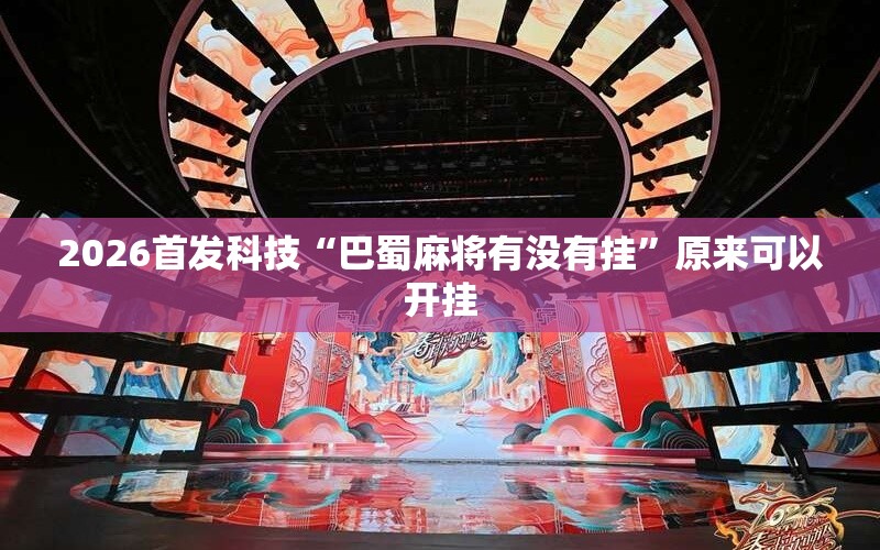 2026首发科技“巴蜀麻将有没有挂	”原来可以开挂