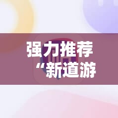 强力推荐“新道游开挂免费”科技辅助神器手机版