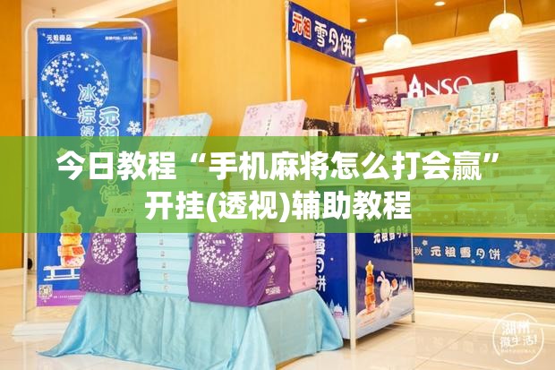 今日教程“手机麻将怎么打会赢	”开挂(透视)辅助教程