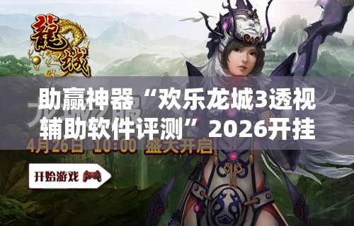 助赢神器“欢乐龙城3透视辅助软件评测”2026开挂教程步骤