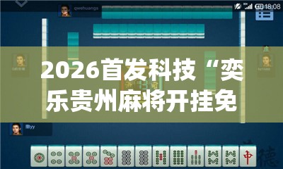 2026首发科技“奕乐贵州麻将开挂免费软件(透视)”开挂辅助脚本+详细开挂安装教程