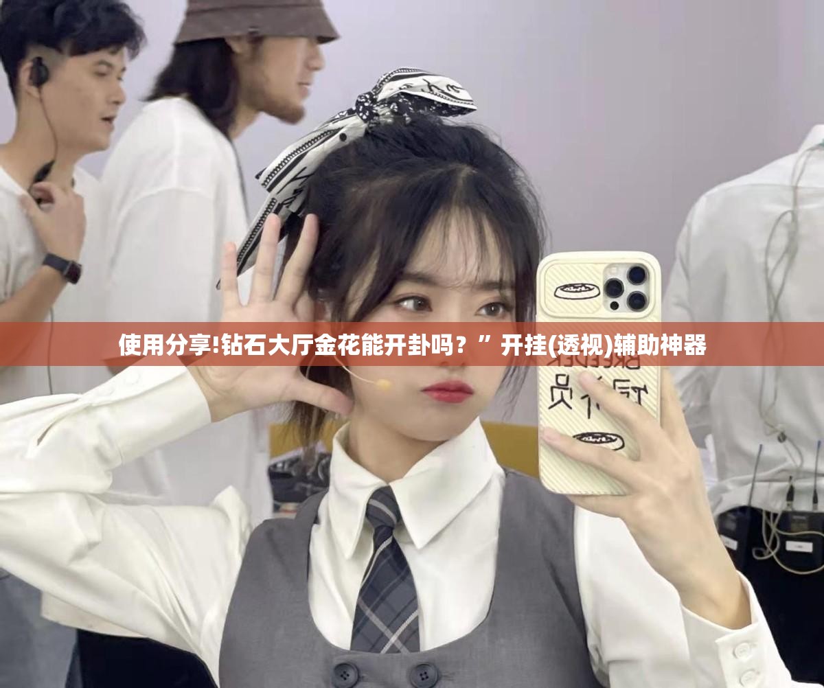 使用分享!钻石大厅金花能开卦吗？”开挂(透视)辅助神器