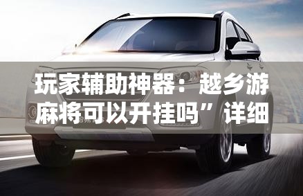 玩家辅助神器：越乡游麻将可以开挂吗”详细开挂教程