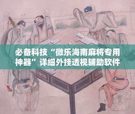 必备科技“微乐海南麻将专用神器”详细外挂透视辅助软件教程