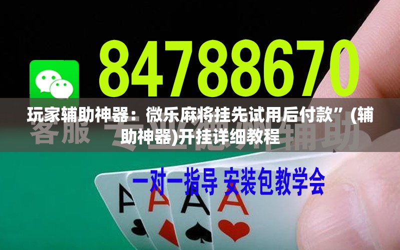 玩家辅助神器：微乐麻将挂先试用后付款”(辅助神器)开挂详细教程