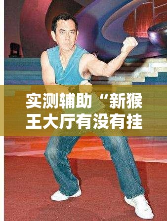 实测辅助“新猴王大厅有没有挂怎么开挂”详细分享装挂步骤