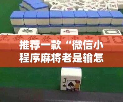 推荐一款“微信小程序麻将老是输怎么回事”详细外挂透视辅助软件教程