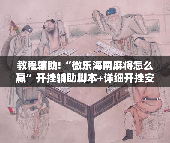 教程辅助!“微乐海南麻将怎么赢”开挂辅助脚本+详细开挂安装教程