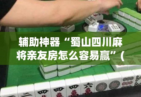 辅助神器“蜀山四川麻将亲友房怎么容易赢”(透视)其实确实有挂
