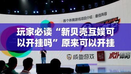 玩家必读“新贝壳互娱可以开挂吗”原来可以开挂