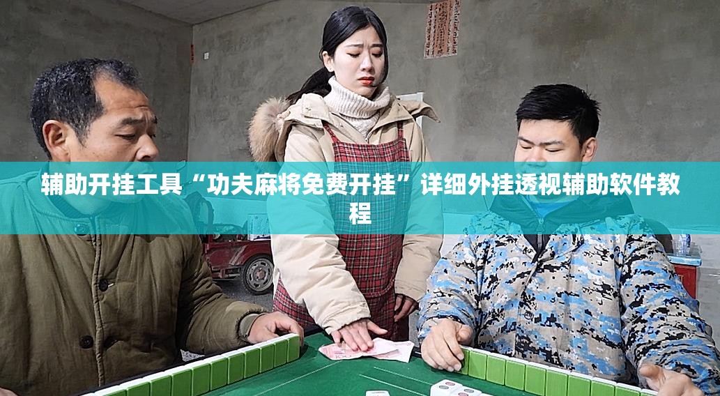 辅助开挂工具“功夫麻将免费开挂	”详细外挂透视辅助软件教程