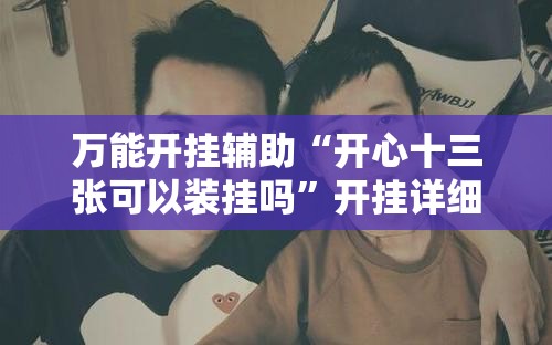 万能开挂辅助“开心十三张可以装挂吗”开挂详细教程