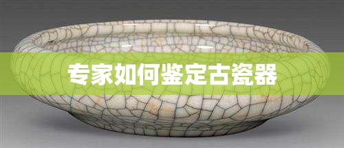 专家如何鉴定古瓷器