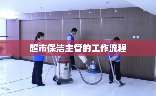 超市保洁主管的工作流程 超市保洁主管的工作流程
