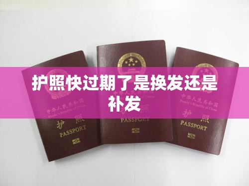 护照快过期了是换发还是补发