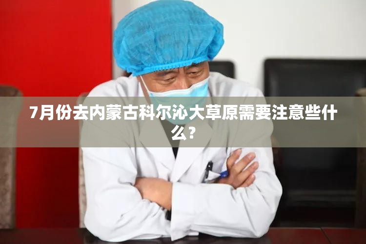 7月份去内蒙古科尔沁大草原需要注意些什么？