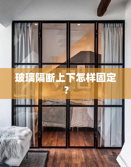 玻璃隔断上下怎样固定? 玻璃隔断上下怎样固定?
