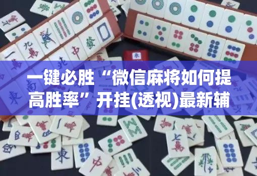 一键必胜“微信麻将如何提高胜率”开挂(透视)最新辅助详细