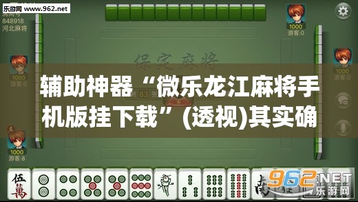 辅助神器“微乐龙江麻将手机版挂下载	”(透视)其实确实有挂