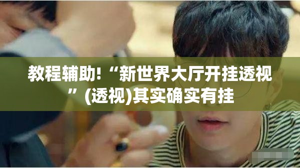 教程辅助!“新世界大厅开挂透视”(透视)其实确实有挂