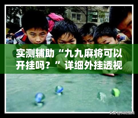 实测辅助“九九麻将可以开挂吗？	”详细外挂透视辅助软件教程