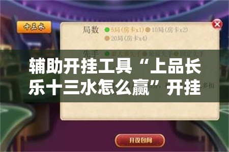 辅助开挂工具“上品长乐十三水怎么赢”开挂辅助脚本+详细开挂安装教程