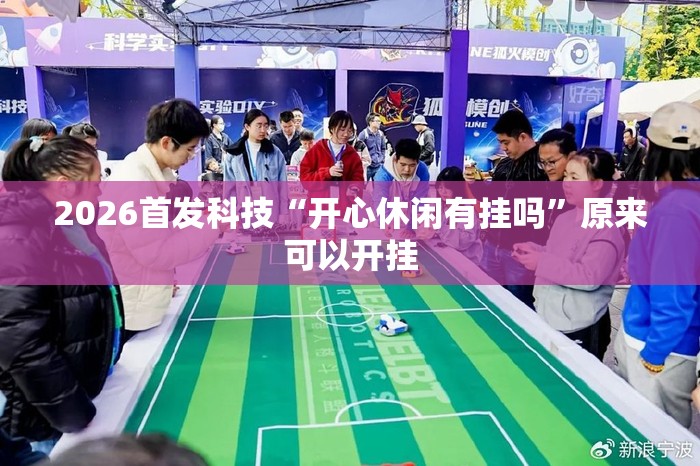 2026首发科技“开心休闲有挂吗	”原来可以开挂