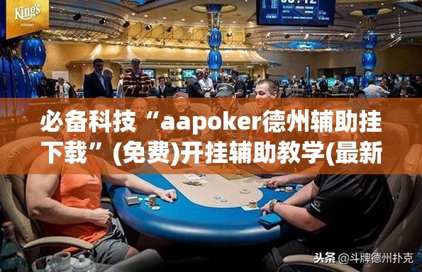 必备科技“aapoker德州辅助挂下载”(免费)开挂辅助教学(最新辅助开挂教程)