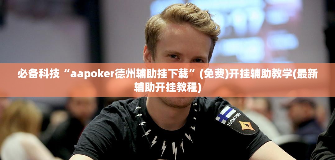必备科技“aapoker德州辅助挂下载	”(免费)开挂辅助教学(最新辅助开挂教程)