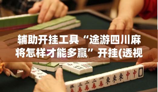 辅助开挂工具“途游四川麻将怎样才能多赢”开挂(透视)最新辅助详细