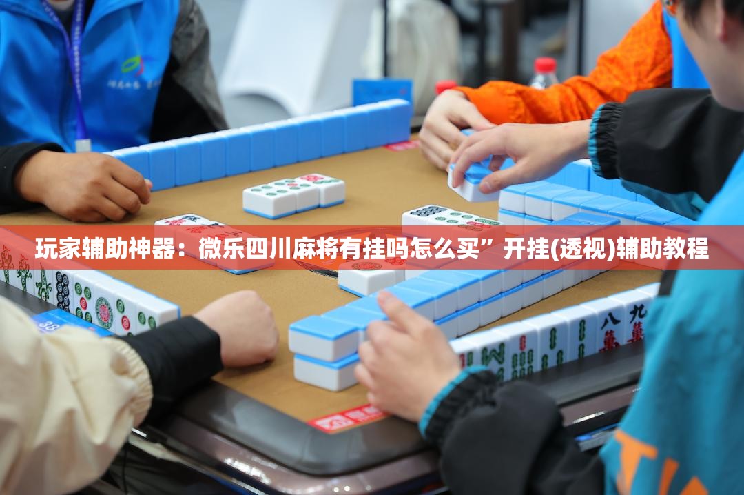 玩家辅助神器：微乐四川麻将有挂吗怎么买	”开挂(透视)辅助教程