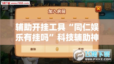 辅助开挂工具“同仁娱乐有挂吗”科技辅助神器手机版
