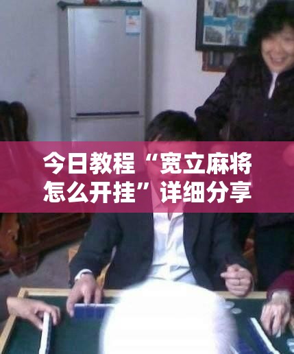 今日教程“宽立麻将怎么开挂”详细分享装挂步骤