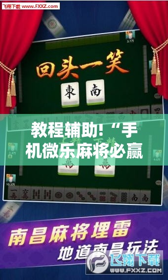教程辅助!“手机微乐麻将必赢神器免费下载”2026开挂教程步骤