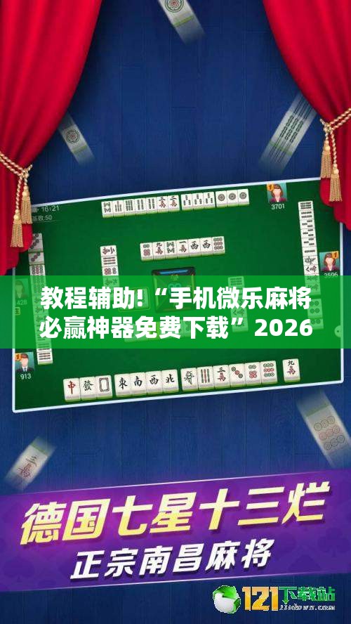 教程辅助!“手机微乐麻将必赢神器免费下载”2026开挂教程步骤