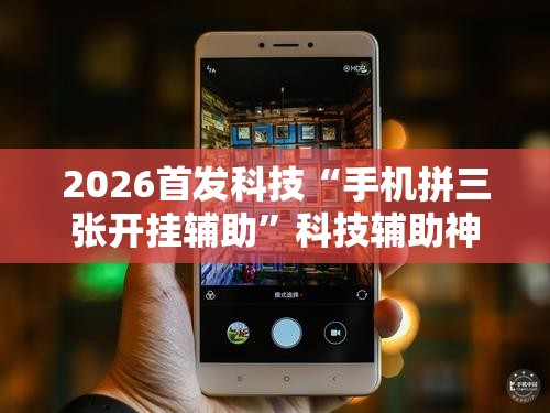 2026首发科技“手机拼三张开挂辅助	”科技辅助神器手机版