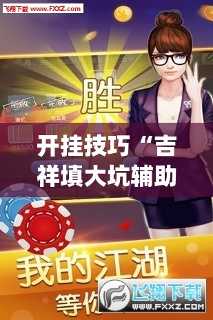开挂技巧“吉祥填大坑辅助器免费下载”开挂(透视)辅助神器