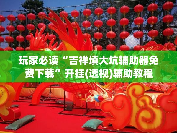 玩家必读“吉祥填大坑辅助器免费下载”开挂(透视)辅助教程