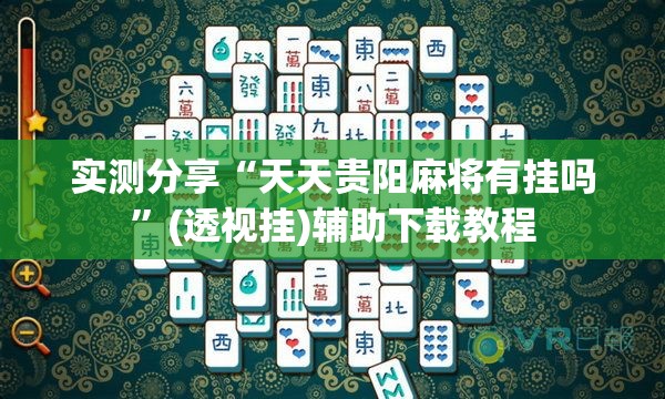 实测分享“天天贵阳麻将有挂吗	”(透视挂)辅助下载教程