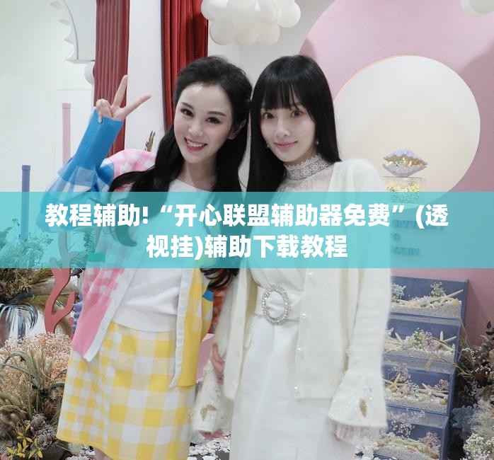 教程辅助!“开心联盟辅助器免费”(透视挂)辅助下载教程