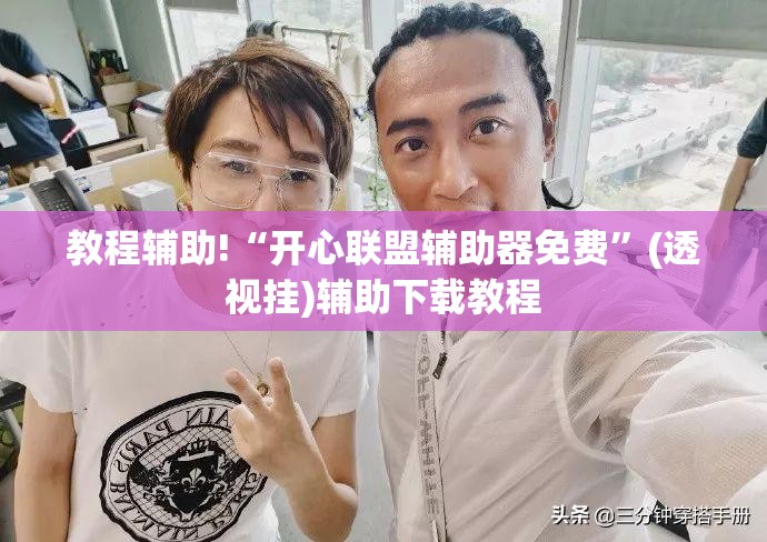 教程辅助!“开心联盟辅助器免费”(透视挂)辅助下载教程