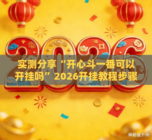实测分享“开心斗一番可以开挂吗”2026开挂教程步骤