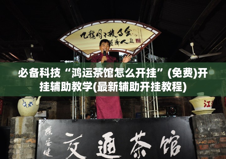 必备科技“鸿运茶馆怎么开挂	”(免费)开挂辅助教学(最新辅助开挂教程)