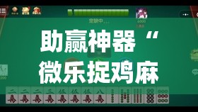 助赢神器“微乐捉鸡麻将开挂教程步骤图(透视)”开挂辅助脚本+详细开挂安装教程
