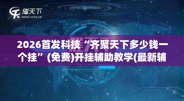 2026首发科技“齐聚天下多少钱一个挂”(免费)开挂辅助教学(最新辅助开挂教程)