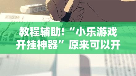 教程辅助!“小乐游戏开挂神器”原来可以开挂