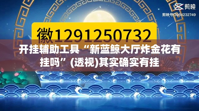 开挂辅助工具“新蓝鲸大厅炸金花有挂吗	”(透视)其实确实有挂