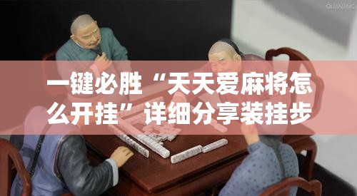 一键必胜“天天爱麻将怎么开挂”详细分享装挂步骤