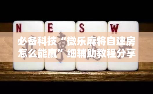 必备科技“微乐麻将自建房怎么能赢”细辅助教程分享