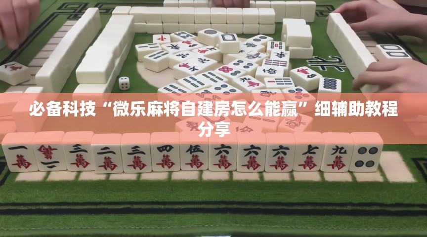 必备科技“微乐麻将自建房怎么能赢”细辅助教程分享